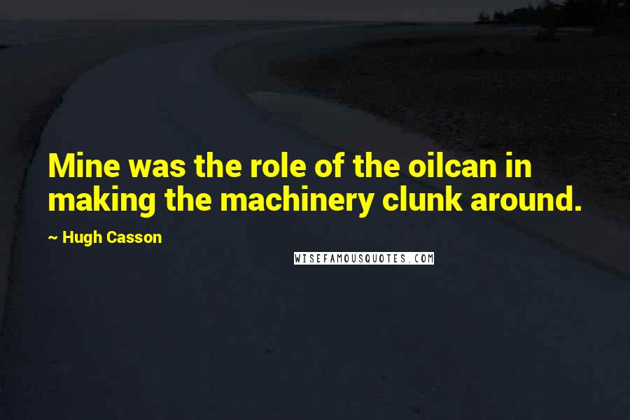 Hugh Casson Quotes: Mine was the role of the oilcan in making the machinery clunk around.