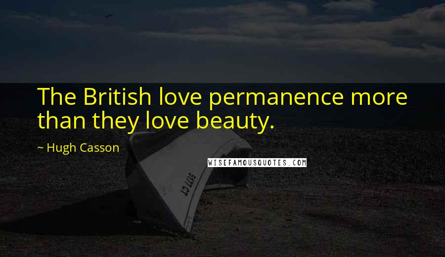 Hugh Casson Quotes: The British love permanence more than they love beauty.