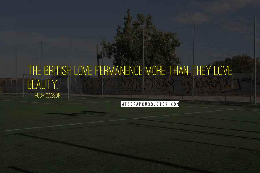 Hugh Casson Quotes: The British love permanence more than they love beauty.