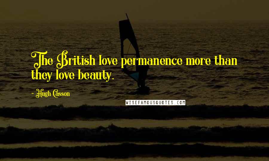 Hugh Casson Quotes: The British love permanence more than they love beauty.