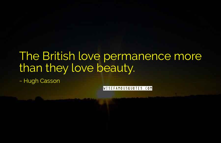 Hugh Casson Quotes: The British love permanence more than they love beauty.