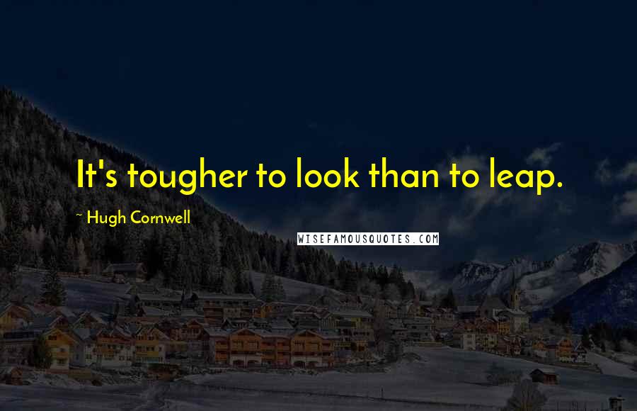 Hugh Cornwell Quotes: It's tougher to look than to leap.