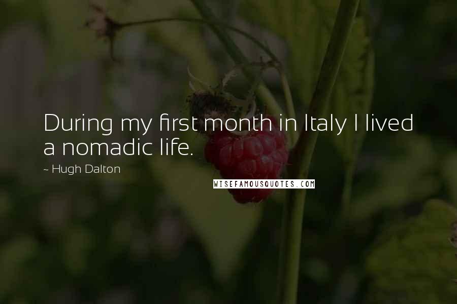 Hugh Dalton Quotes: During my first month in Italy I lived a nomadic life.