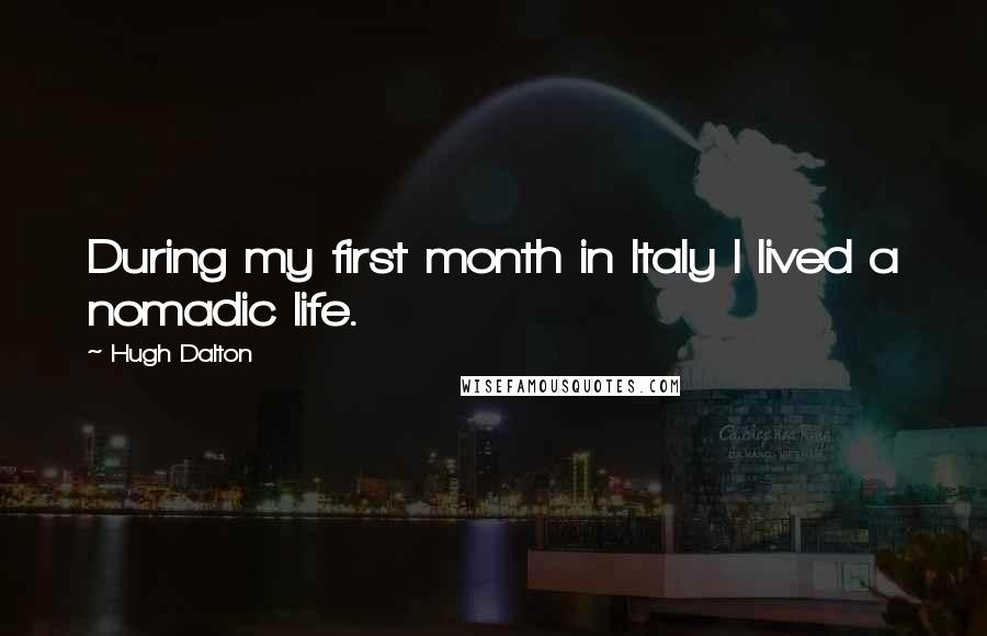 Hugh Dalton Quotes: During my first month in Italy I lived a nomadic life.