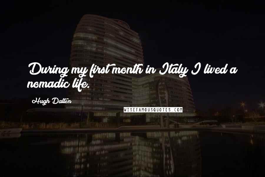 Hugh Dalton Quotes: During my first month in Italy I lived a nomadic life.