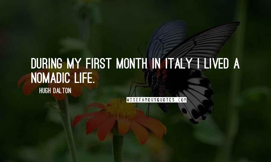 Hugh Dalton Quotes: During my first month in Italy I lived a nomadic life.
