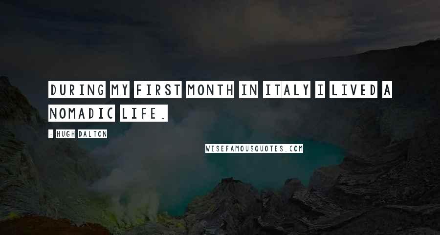 Hugh Dalton Quotes: During my first month in Italy I lived a nomadic life.