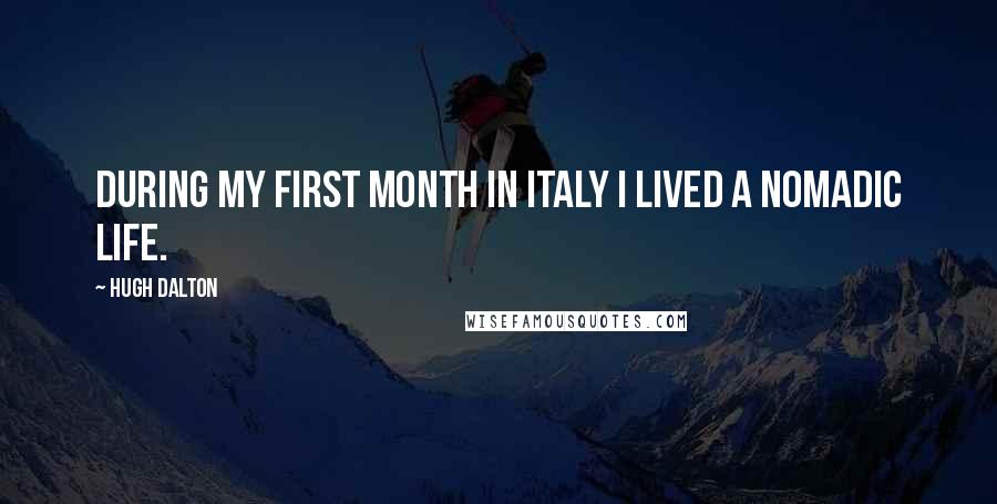 Hugh Dalton Quotes: During my first month in Italy I lived a nomadic life.