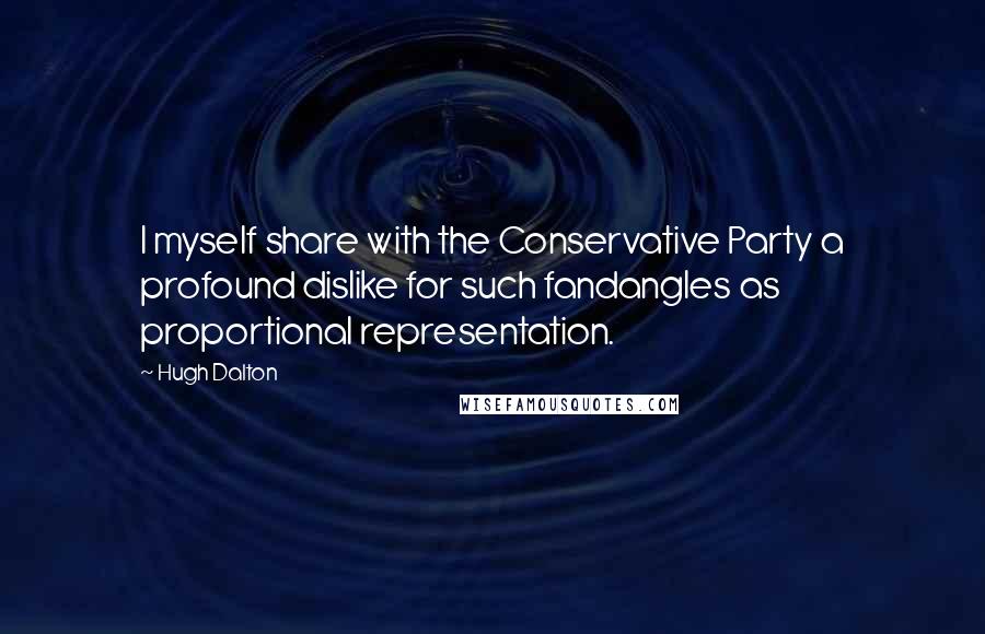 Hugh Dalton Quotes: I myself share with the Conservative Party a profound dislike for such fandangles as proportional representation.