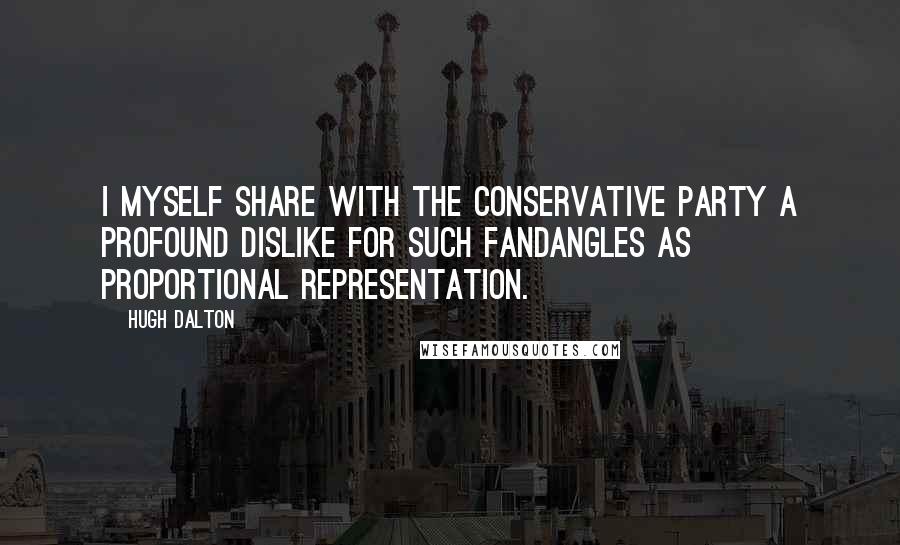 Hugh Dalton Quotes: I myself share with the Conservative Party a profound dislike for such fandangles as proportional representation.