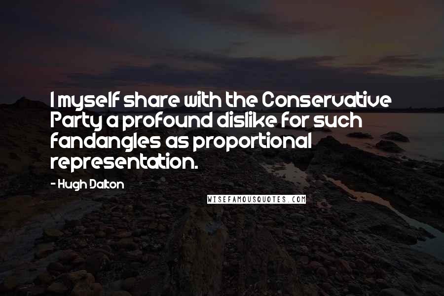 Hugh Dalton Quotes: I myself share with the Conservative Party a profound dislike for such fandangles as proportional representation.