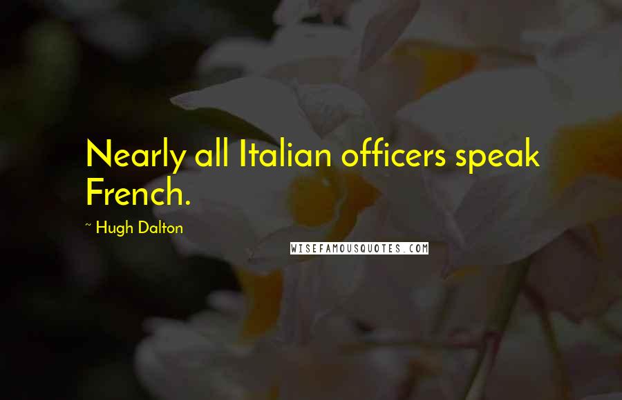 Hugh Dalton Quotes: Nearly all Italian officers speak French.