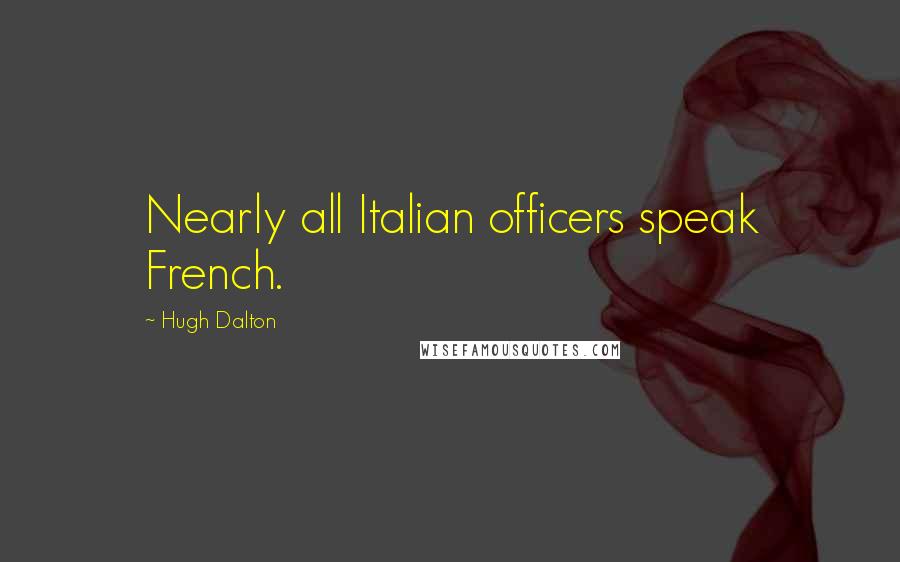 Hugh Dalton Quotes: Nearly all Italian officers speak French.