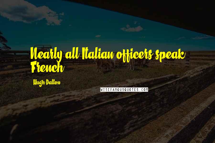 Hugh Dalton Quotes: Nearly all Italian officers speak French.