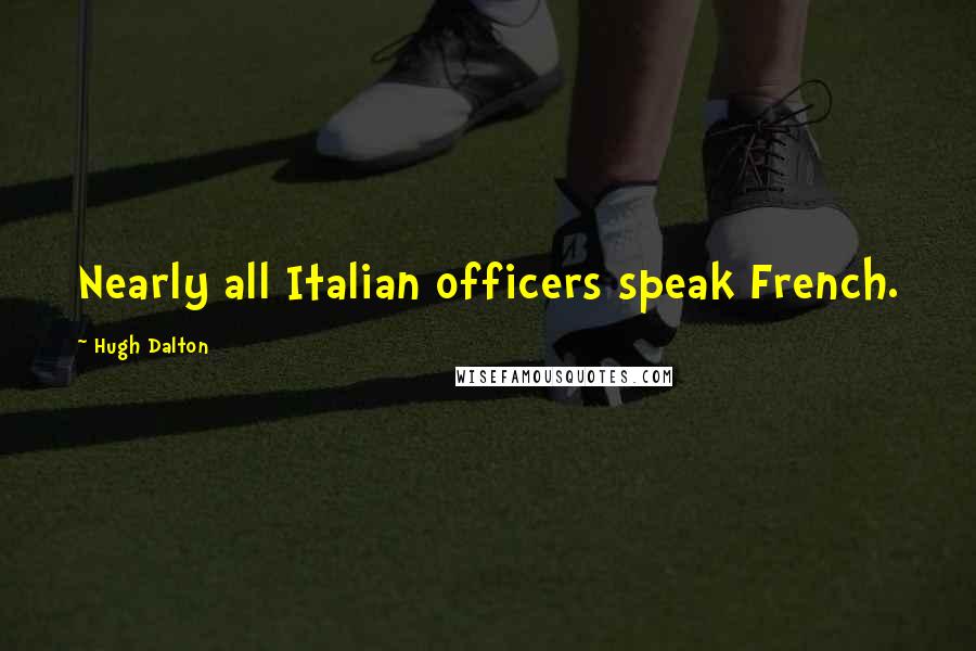 Hugh Dalton Quotes: Nearly all Italian officers speak French.