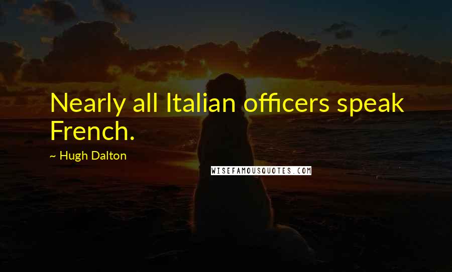 Hugh Dalton Quotes: Nearly all Italian officers speak French.