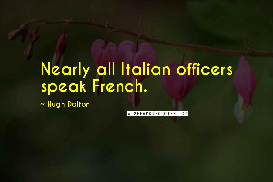 Hugh Dalton Quotes: Nearly all Italian officers speak French.