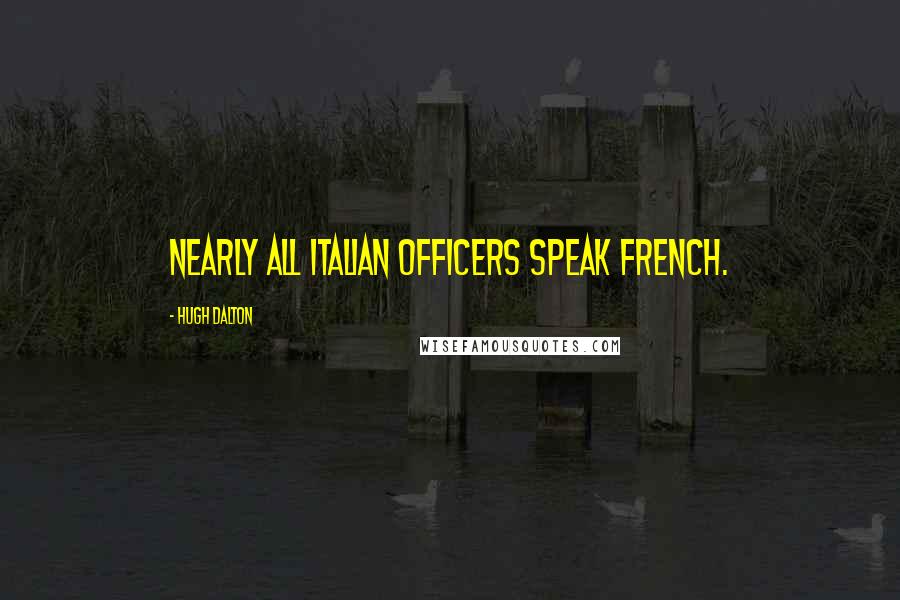 Hugh Dalton Quotes: Nearly all Italian officers speak French.