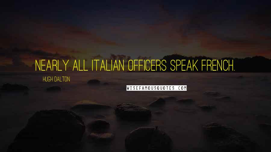 Hugh Dalton Quotes: Nearly all Italian officers speak French.