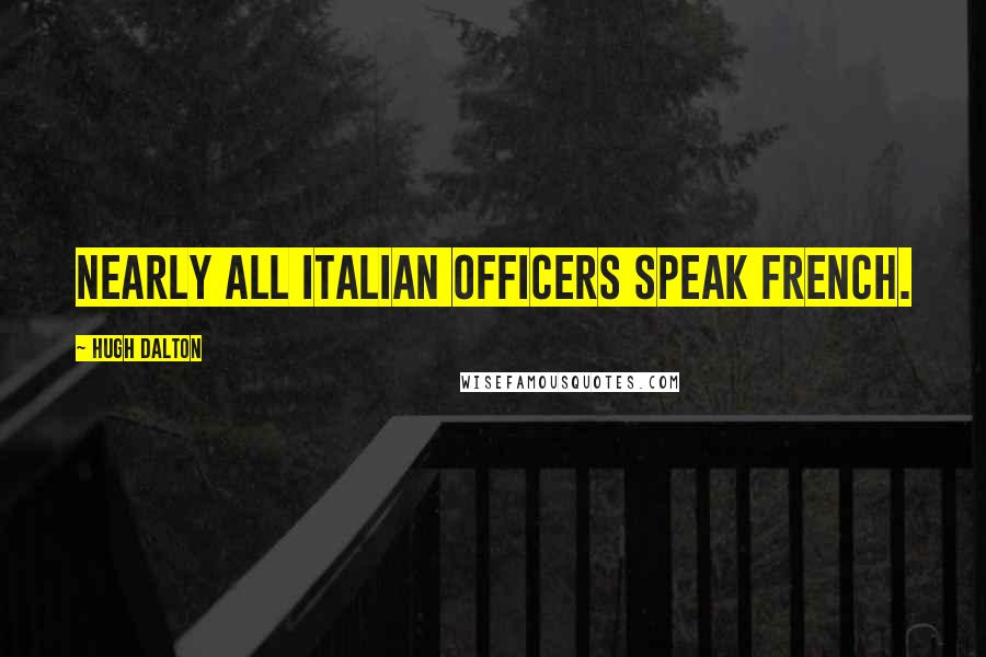 Hugh Dalton Quotes: Nearly all Italian officers speak French.