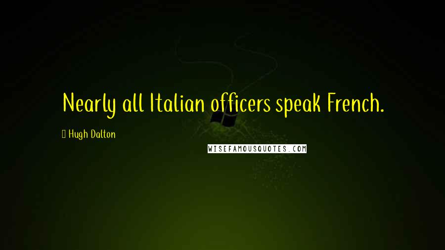Hugh Dalton Quotes: Nearly all Italian officers speak French.