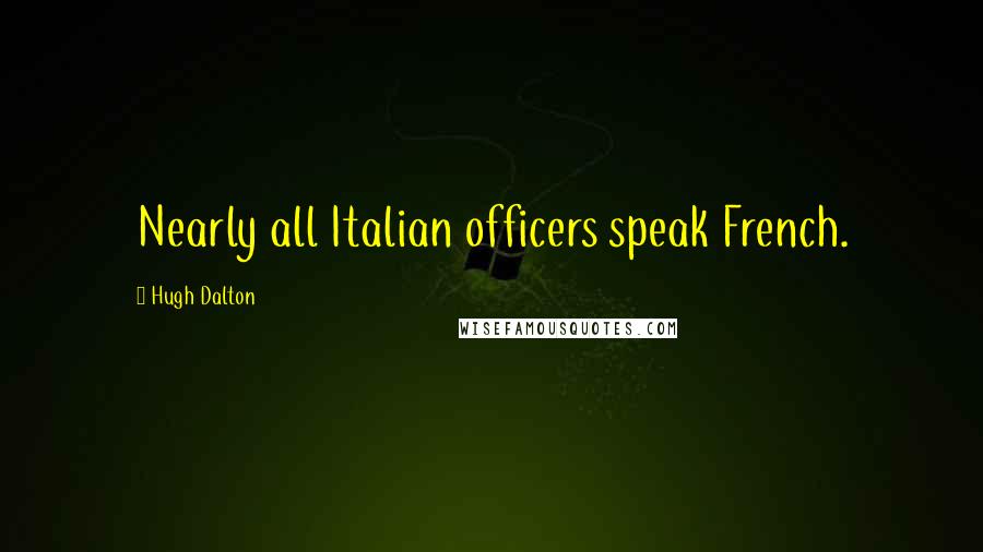 Hugh Dalton Quotes: Nearly all Italian officers speak French.