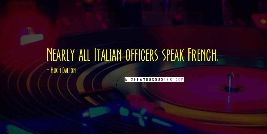 Hugh Dalton Quotes: Nearly all Italian officers speak French.