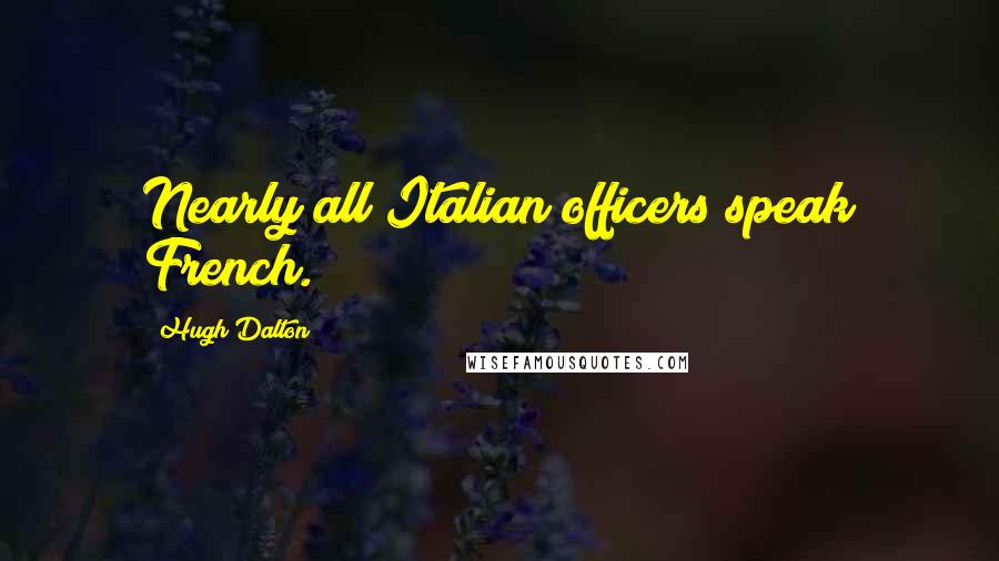 Hugh Dalton Quotes: Nearly all Italian officers speak French.