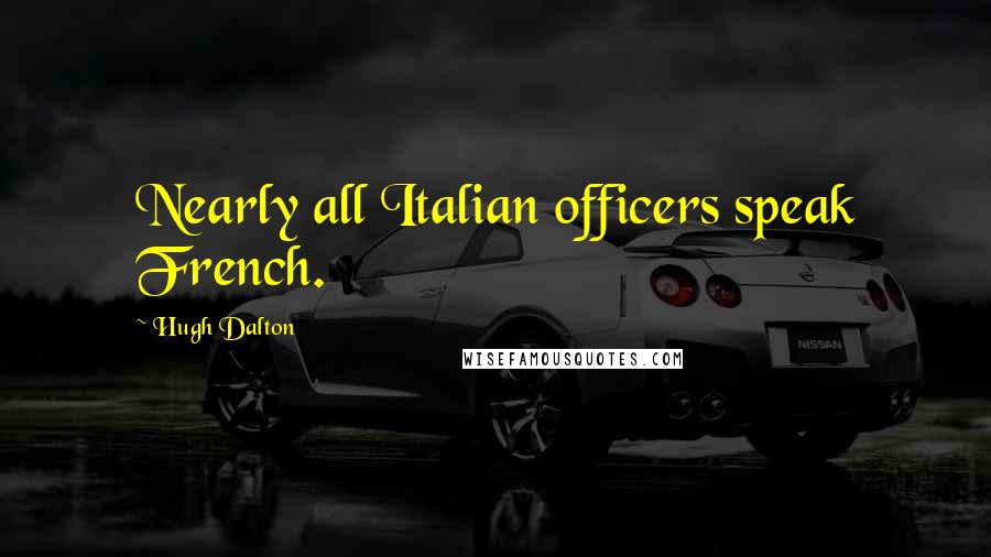 Hugh Dalton Quotes: Nearly all Italian officers speak French.