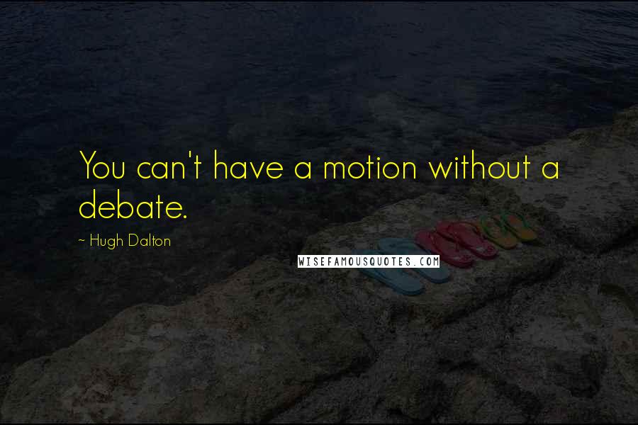 Hugh Dalton Quotes: You can't have a motion without a debate.