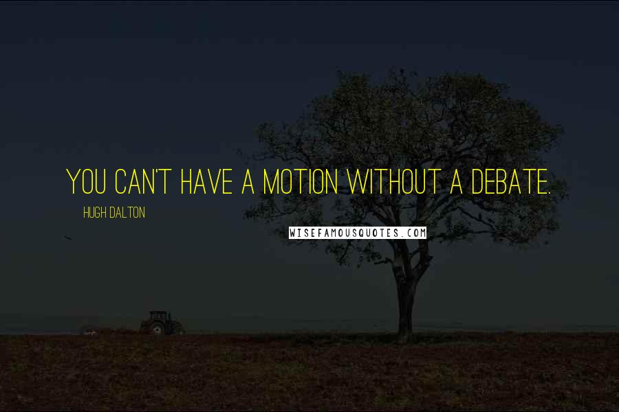 Hugh Dalton Quotes: You can't have a motion without a debate.
