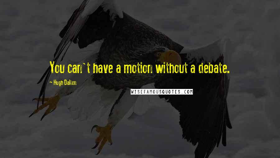 Hugh Dalton Quotes: You can't have a motion without a debate.