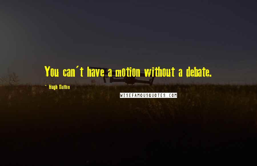 Hugh Dalton Quotes: You can't have a motion without a debate.