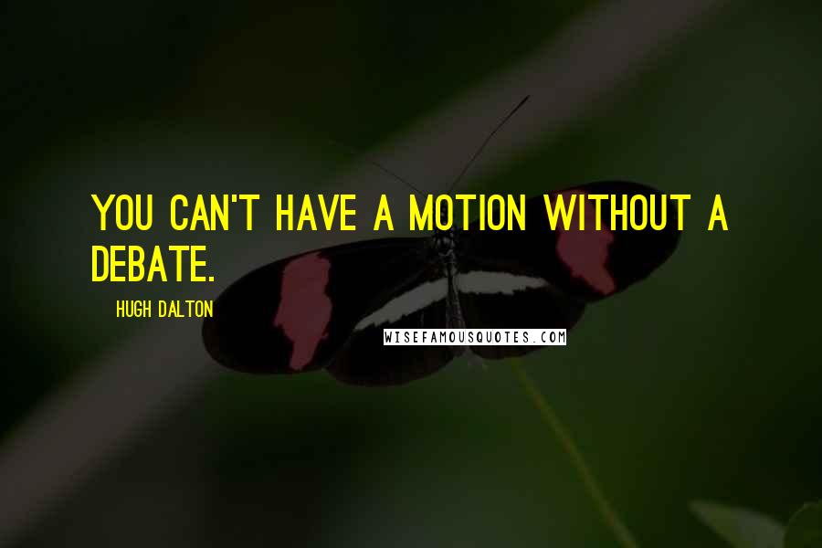 Hugh Dalton Quotes: You can't have a motion without a debate.