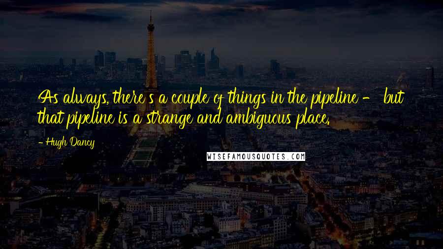 Hugh Dancy Quotes: As always, there's a couple of things in the pipeline - but that pipeline is a strange and ambiguous place.