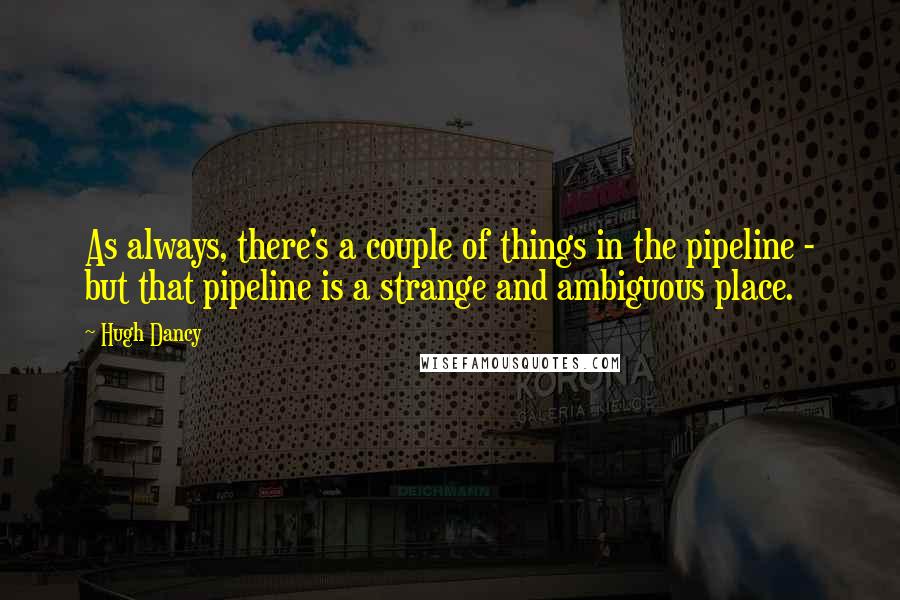 Hugh Dancy Quotes: As always, there's a couple of things in the pipeline - but that pipeline is a strange and ambiguous place.