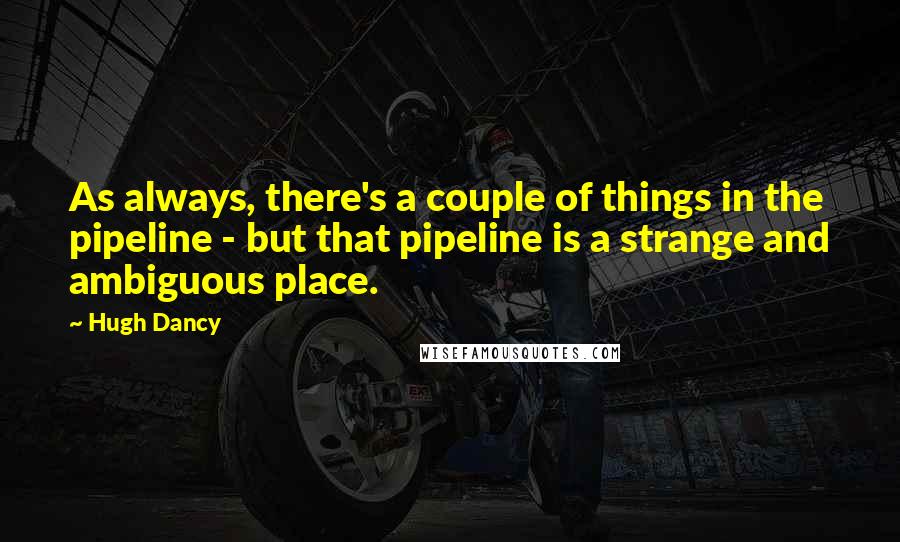 Hugh Dancy Quotes: As always, there's a couple of things in the pipeline - but that pipeline is a strange and ambiguous place.