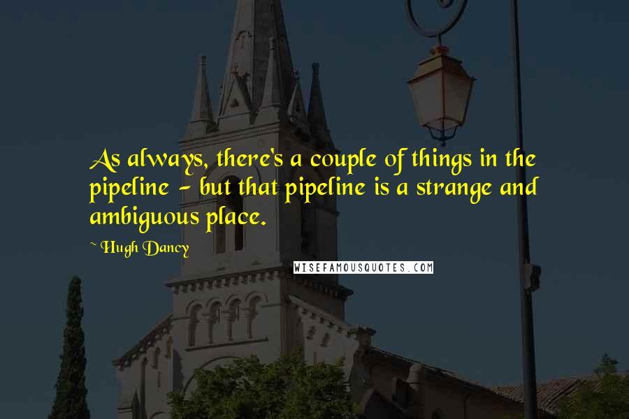 Hugh Dancy Quotes: As always, there's a couple of things in the pipeline - but that pipeline is a strange and ambiguous place.