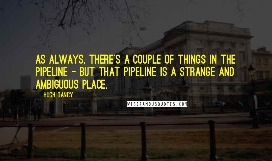 Hugh Dancy Quotes: As always, there's a couple of things in the pipeline - but that pipeline is a strange and ambiguous place.