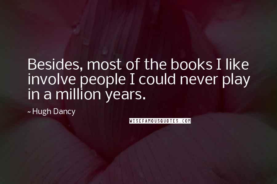 Hugh Dancy Quotes: Besides, most of the books I like involve people I could never play in a million years.