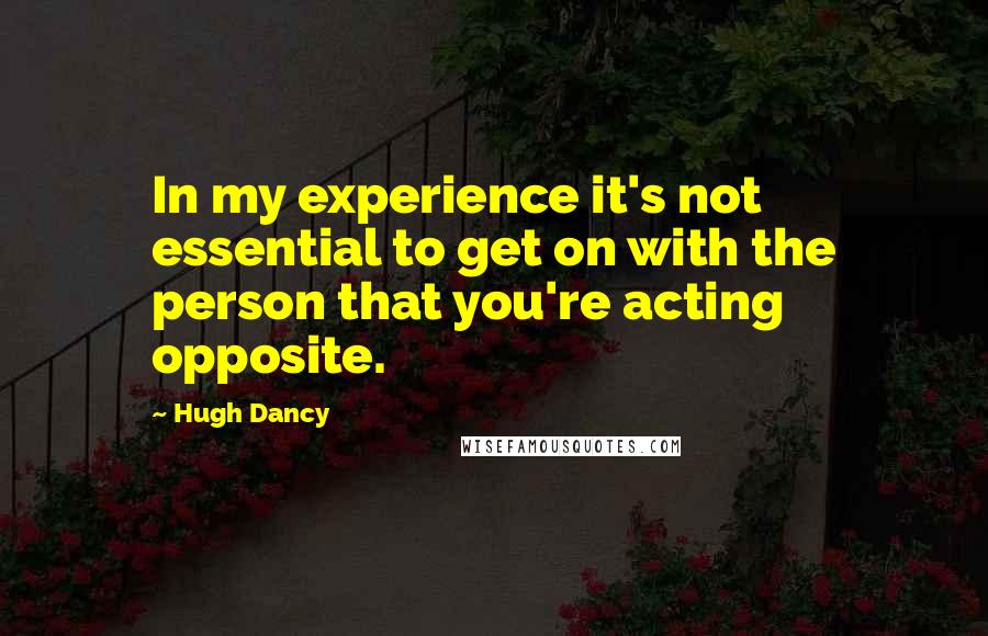 Hugh Dancy Quotes: In my experience it's not essential to get on with the person that you're acting opposite.