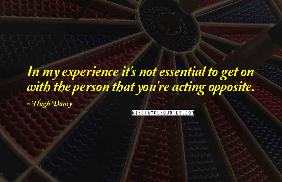 Hugh Dancy Quotes: In my experience it's not essential to get on with the person that you're acting opposite.