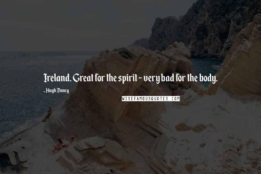 Hugh Dancy Quotes: Ireland. Great for the spirit - very bad for the body.