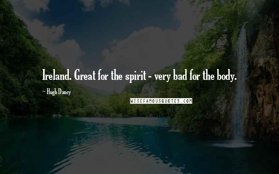 Hugh Dancy Quotes: Ireland. Great for the spirit - very bad for the body.