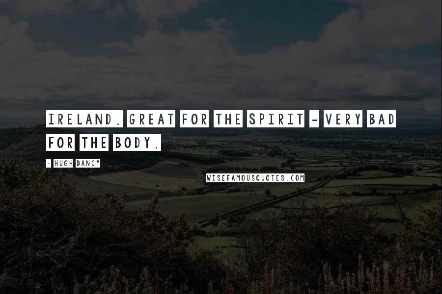 Hugh Dancy Quotes: Ireland. Great for the spirit - very bad for the body.