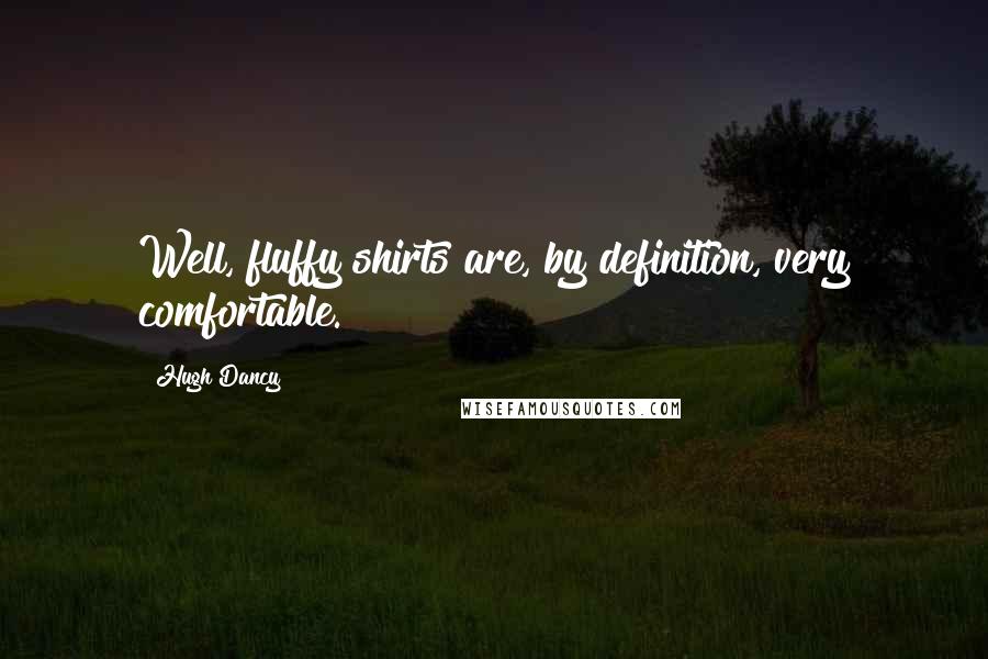 Hugh Dancy Quotes: Well, fluffy shirts are, by definition, very comfortable.