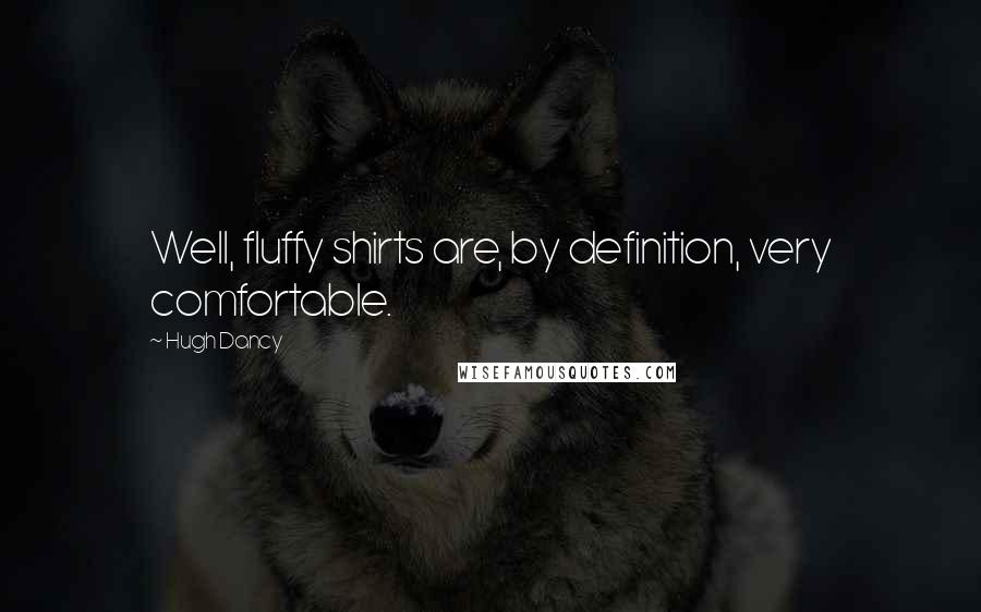 Hugh Dancy Quotes: Well, fluffy shirts are, by definition, very comfortable.
