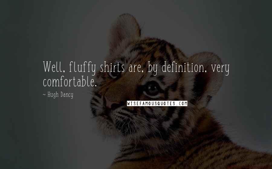 Hugh Dancy Quotes: Well, fluffy shirts are, by definition, very comfortable.