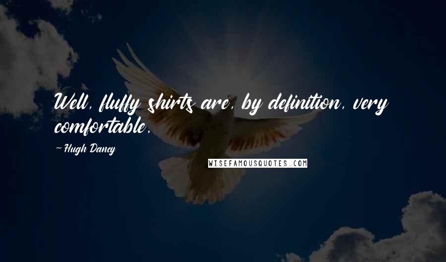 Hugh Dancy Quotes: Well, fluffy shirts are, by definition, very comfortable.