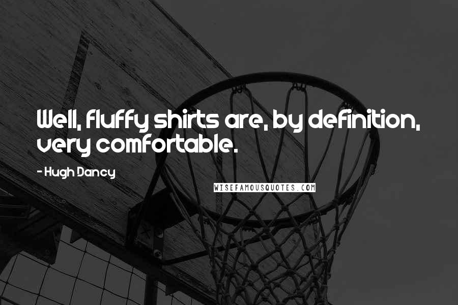 Hugh Dancy Quotes: Well, fluffy shirts are, by definition, very comfortable.